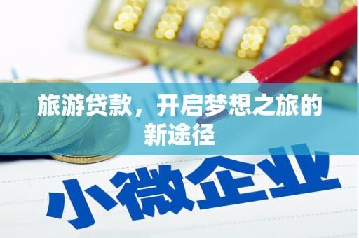 砀山旅游贷款，开启梦想之旅的新途径