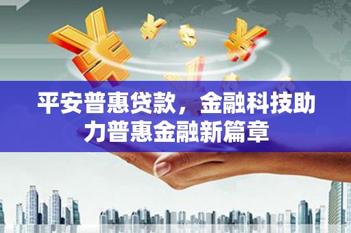 砀山平安普惠贷款，金融科技助力普惠金融新篇章