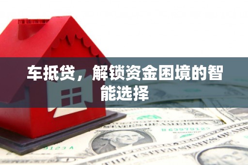 砀山车抵贷，解锁资金困境的智能选择