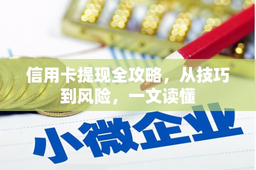 砀山信用卡提现全攻略，从技巧到风险，一文读懂