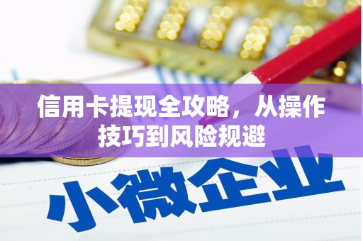 砀山信用卡提现全攻略，从操作技巧到风险规避