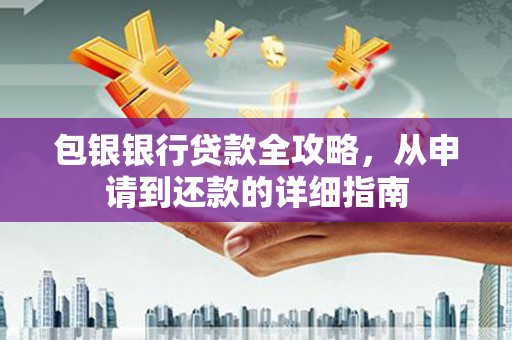 砀山包银银行贷款全攻略，从申请到还款的详细指南