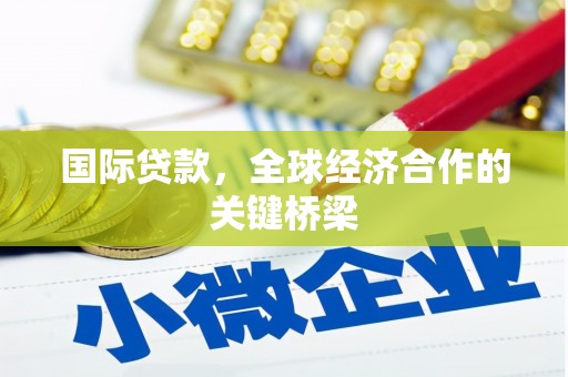 砀山国际贷款，全球经济合作的关键桥梁