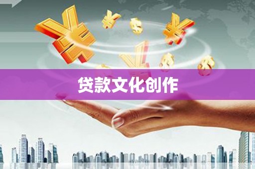 砀山贷款文化创作