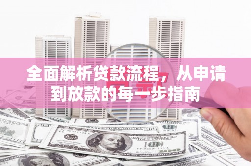 砀山全面解析贷款流程，从申请到放款的每一步指南