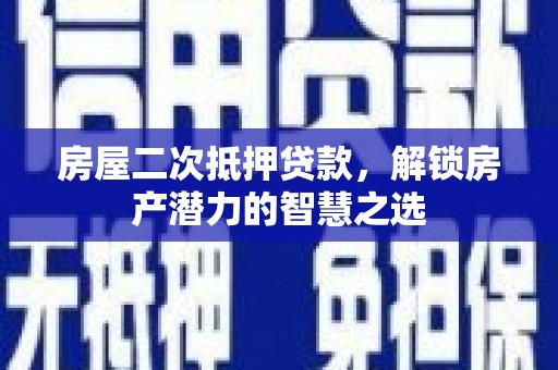 砀山房屋二次抵押贷款，解锁房产潜力的智慧之选