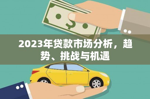 砀山2023年贷款市场分析，趋势、挑战与机遇