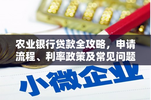 砀山农业银行贷款全攻略，申请流程、利率政策及常见问题解析