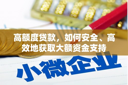 砀山高额度贷款，如何安全、高效地获取大额资金支持