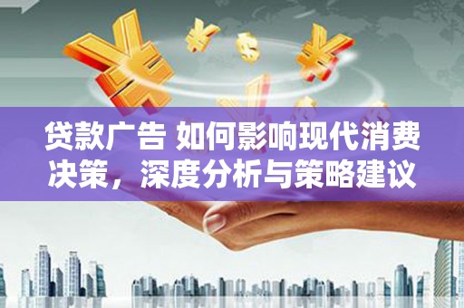砀山贷款广告 如何影响现代消费决策，深度分析与策略建议