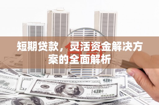 砀山短期贷款，灵活资金解决方案的全面解析