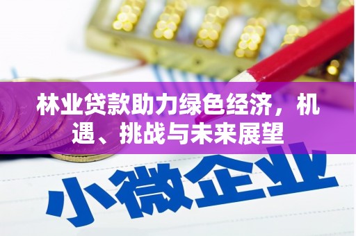 砀山林业贷款助力绿色经济，机遇、挑战与未来展望