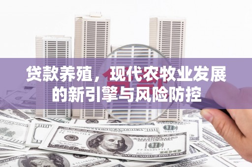 砀山贷款养殖，现代农牧业发展的新引擎与风险防控