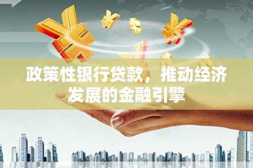 砀山政策性银行贷款，推动经济发展的金融引擎