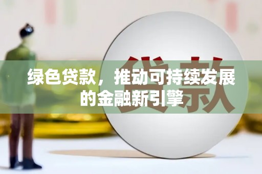 砀山绿色贷款，推动可持续发展的金融新引擎