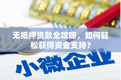 砀山无抵押贷款全攻略，如何轻松获得资金支持？