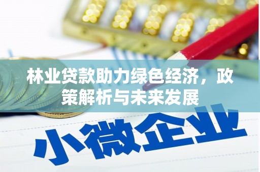 砀山林业贷款助力绿色经济，政策解析与未来发展