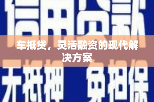 砀山车抵贷，灵活融资的现代解决方案
