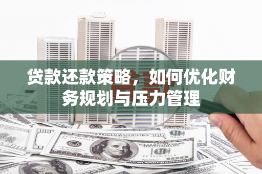 砀山贷款还款策略，如何优化财务规划与压力管理
