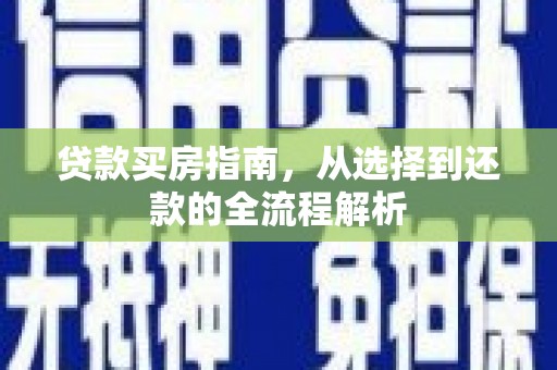 砀山贷款买房指南，从选择到还款的全流程解析