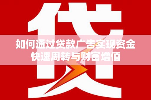 砀山如何通过贷款广告实现资金快速周转与财富增值