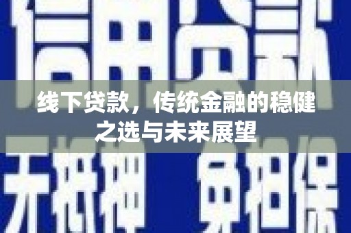 砀山线下贷款，传统金融的稳健之选与未来展望