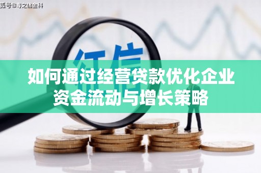 砀山如何通过经营贷款优化企业资金流动与增长策略