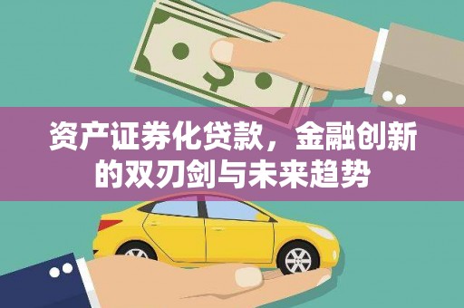 砀山资产证券化贷款，金融创新的双刃剑与未来趋势