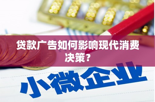 砀山贷款广告如何影响现代消费决策？
