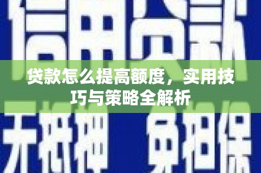 砀山贷款怎么提高额度，实用技巧与策略全解析