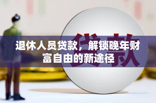 砀山退休人员贷款，解锁晚年财富自由的新途径