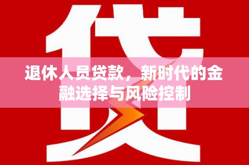 砀山退休人员贷款，新时代的金融选择与风险控制