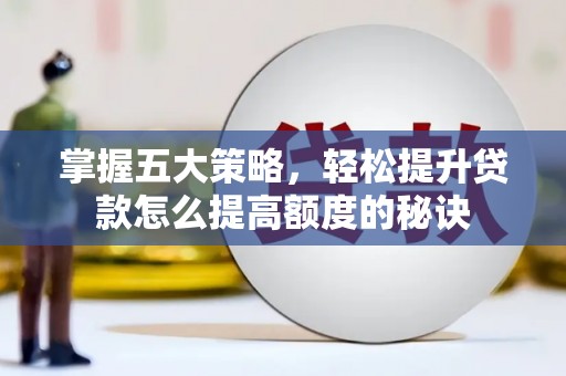 砀山掌握五大策略，轻松提升贷款怎么提高额度的秘诀