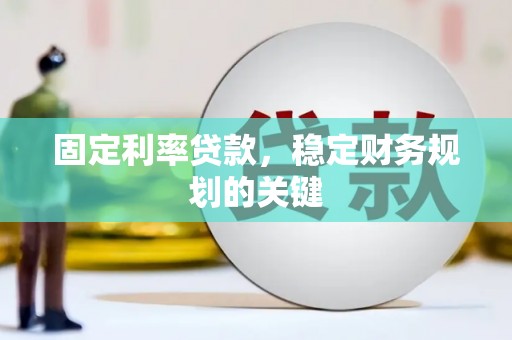 砀山固定利率贷款，稳定财务规划的关键