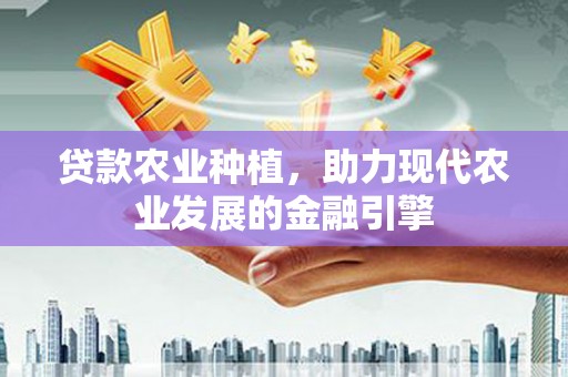 砀山贷款农业种植，助力现代农业发展的金融引擎