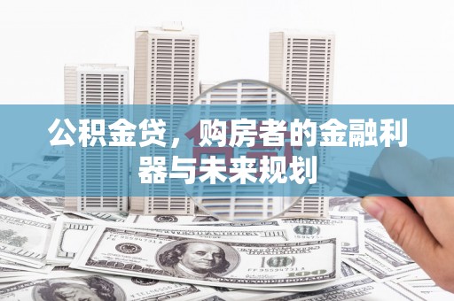 砀山公积金贷，购房者的金融利器与未来规划