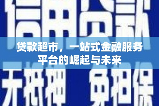 砀山贷款超市，一站式金融服务平台的崛起与未来
