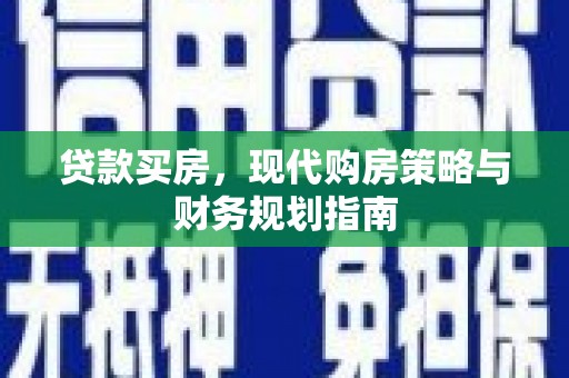 砀山贷款买房，现代购房策略与财务规划指南