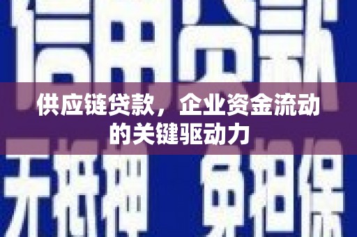 砀山供应链贷款，企业资金流动的关键驱动力