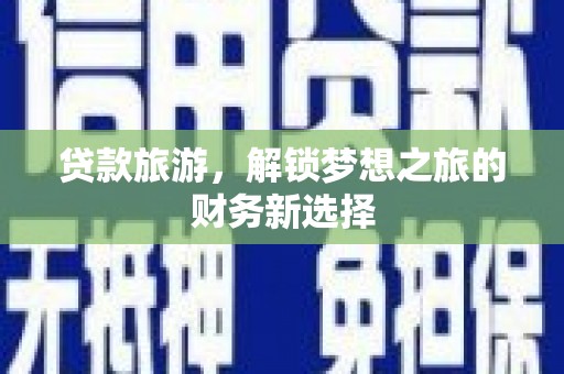 砀山贷款旅游，解锁梦想之旅的财务新选择