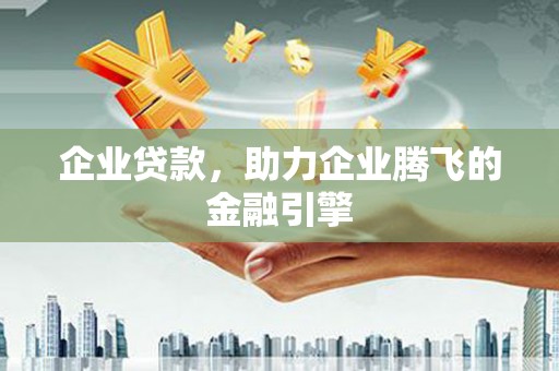 砀山企业贷款，助力企业腾飞的金融引擎