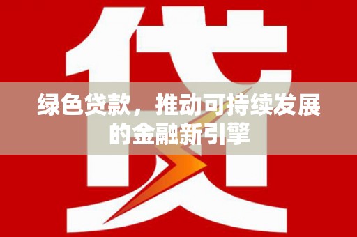 砀山绿色贷款，推动可持续发展的金融新引擎
