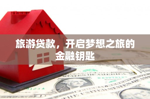砀山旅游贷款，开启梦想之旅的金融钥匙
