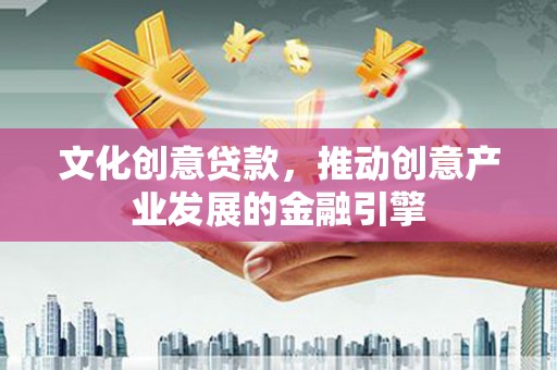 砀山文化创意贷款，推动创意产业发展的金融引擎