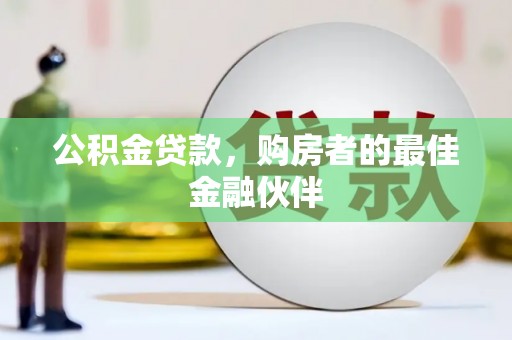 砀山公积金贷款，购房者的最佳金融伙伴