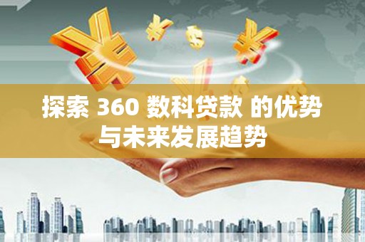 砀山探索 360 数科贷款 的优势与未来发展趋势