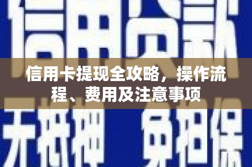 砀山信用卡提现全攻略，操作流程、费用及注意事项