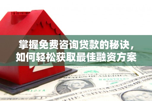 砀山掌握免费咨询贷款的秘诀，如何轻松获取最佳融资方案