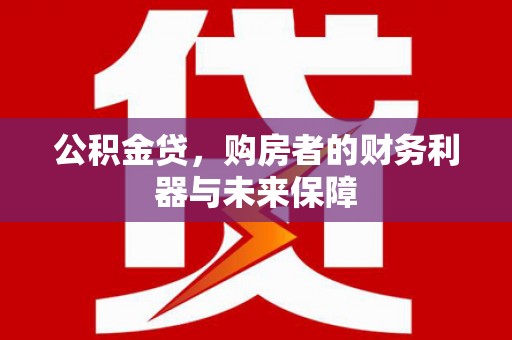 砀山公积金贷，购房者的财务利器与未来保障