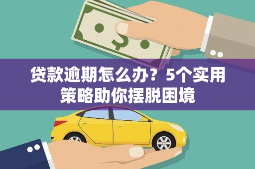 砀山贷款逾期怎么办？5个实用策略助你摆脱困境